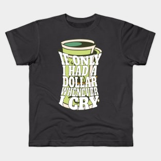 If only I had a dollar whenever I cry Kids T-Shirt